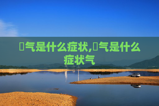 喛气是什么症状,喛气是什么症状气