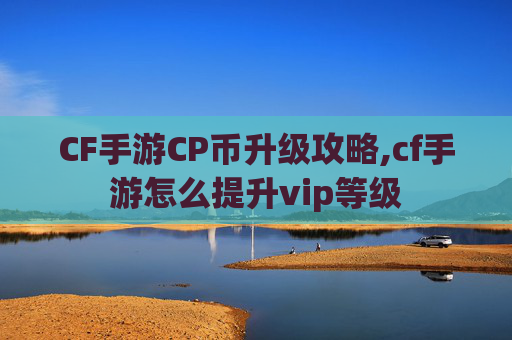 CF手游CP币升级攻略,cf手游怎么提升vip等级