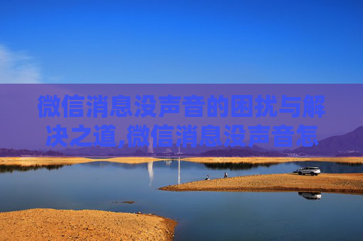 微信消息没声音的困扰与解决之道,微信消息没声音怎么设置