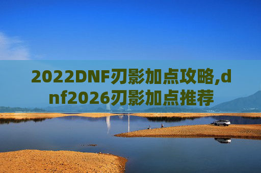 2022DNF刃影加点攻略,dnf2026刃影加点推荐