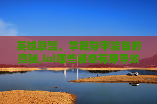 英雄联盟，掌握穿甲装备的奥秘,lol哪些装备有穿甲效果