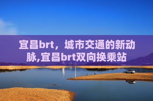 宜昌brt，城市交通的新动脉,宜昌brt双向换乘站