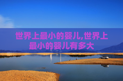 世界上最小的婴儿,世界上最小的婴儿有多大