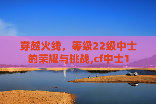 穿越火线，等级22级中士的荣耀与挑战,cf中士1