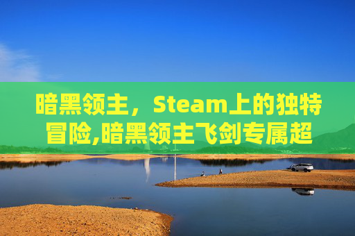 暗黑领主，Steam上的独特冒险,暗黑领主飞剑专属超变