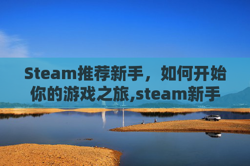Steam推荐新手，如何开始你的游戏之旅,steam新手游戏推荐