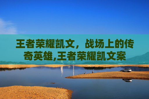 王者荣耀凯文，战场上的传奇英雄,王者荣耀凯文案