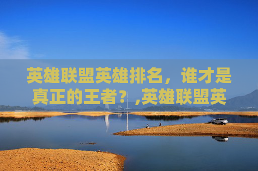 英雄联盟英雄排名，谁才是真正的王者？,英雄联盟英雄排名怎么显示