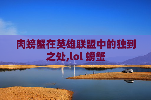 肉螃蟹在英雄联盟中的独到之处,lol 螃蟹