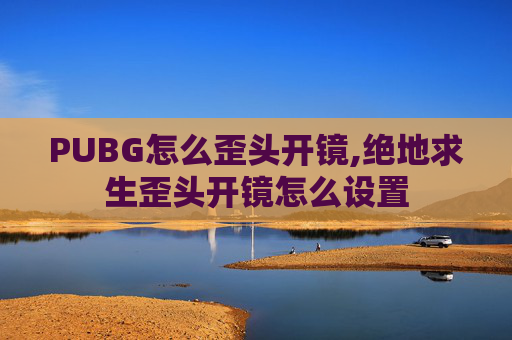 PUBG怎么歪头开镜,绝地求生歪头开镜怎么设置