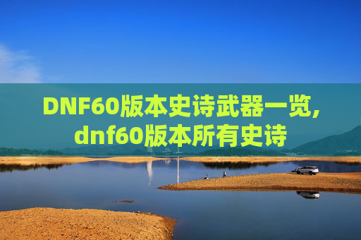 DNF60版本史诗武器一览,dnf60版本所有史诗