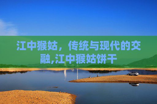 江中猴姑，传统与现代的交融,江中猴姑饼干