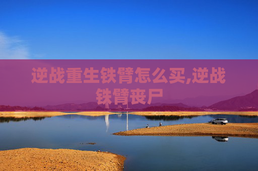 逆战重生铁臂怎么买,逆战铁臂丧尸
