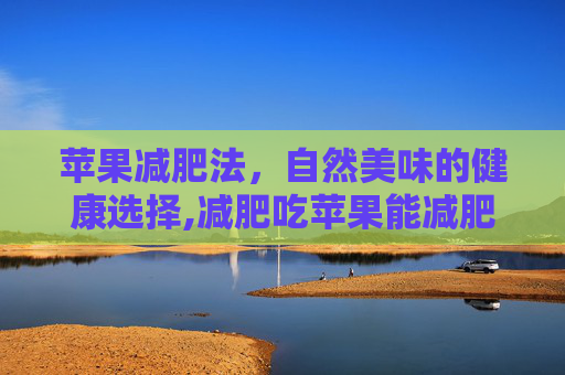苹果减肥法，自然美味的健康选择,减肥吃苹果能减肥吗