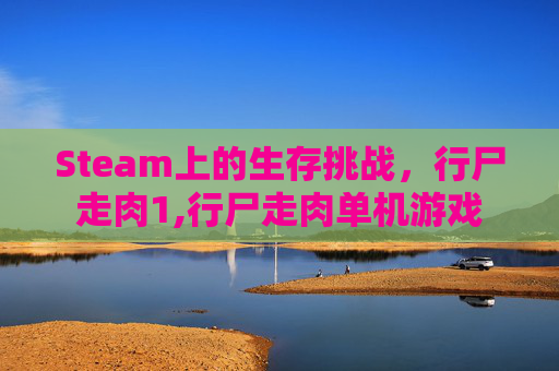 Steam上的生存挑战，行尸走肉1,行尸走肉单机游戏