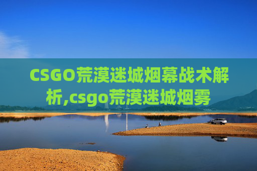 CSGO荒漠迷城烟幕战术解析,csgo荒漠迷城烟雾