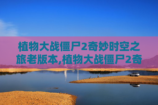 植物大战僵尸2奇妙时空之旅老版本,植物大战僵尸2奇妙时空之旅老版本V1.81