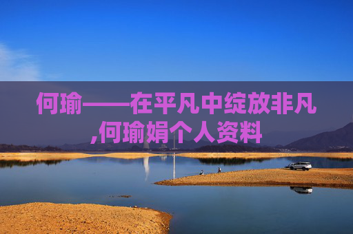 何瑜——在平凡中绽放非凡,何瑜娟个人资料