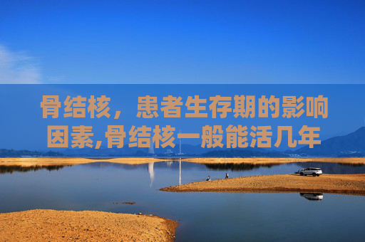 骨结核，患者生存期的影响因素,骨结核一般能活几年