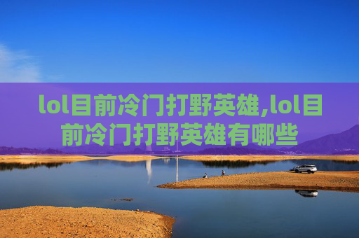 lol目前冷门打野英雄,lol目前冷门打野英雄有哪些