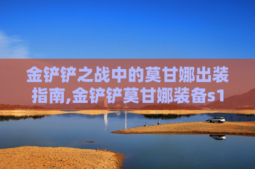 金铲铲之战中的莫甘娜出装指南,金铲铲莫甘娜装备s12