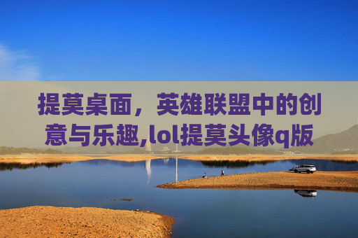 提莫桌面，英雄联盟中的创意与乐趣,lol提莫头像q版图片