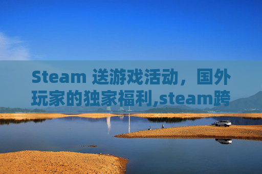 Steam 送游戏活动，国外玩家的独家福利,steam跨国送礼物