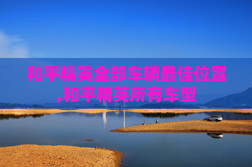 和平精英全部车辆最佳位置,和平精英所有车型