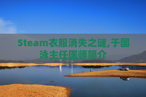 Steam衣服消失之谜,于国泳主任医师简介
