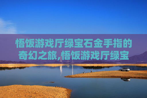 悟饭游戏厅绿宝石金手指的奇幻之旅,悟饭游戏厅绿宝石金手指代码大全