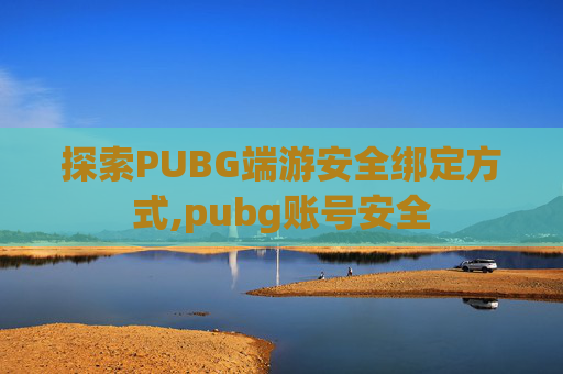 探索PUBG端游安全绑定方式,pubg账号安全