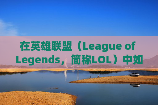 在英雄联盟（League of Legends，简称LOL）中如何高效上分并赚取收入,LOL怎么好上分