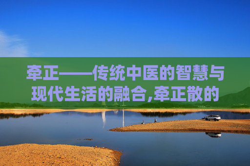 牵正——传统中医的智慧与现代生活的融合,牵正散的功效与作用
