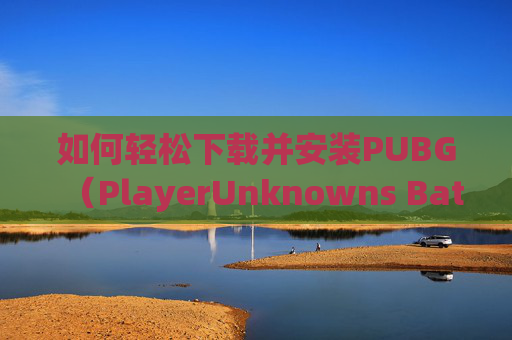 如何轻松下载并安装PUBG（PlayerUnknowns Battlegrounds）,怎么可以下载第二个微信