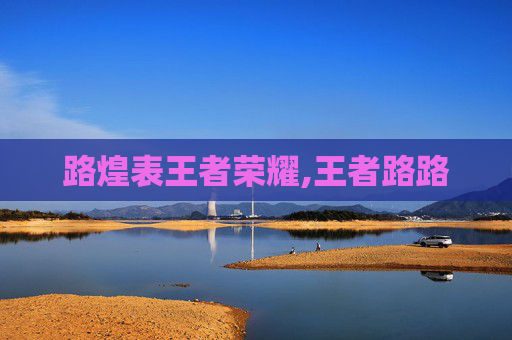路煌表王者荣耀,王者路路