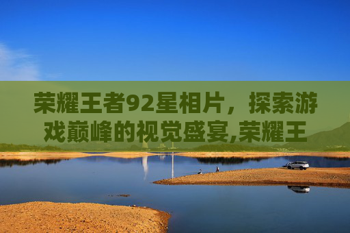 荣耀王者92星相片，探索游戏巅峰的视觉盛宴,荣耀王者92星相片在哪