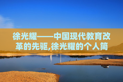 徐光耀——中国现代教育改革的先驱,徐光耀的个人简介