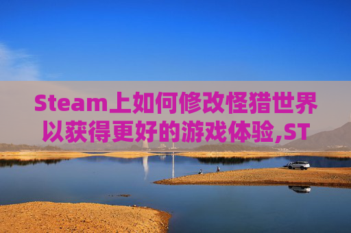 Steam上如何修改怪猎世界以获得更好的游戏体验,STEAMDECK 怪物猎人崛起修改器