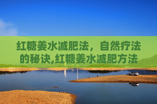 红糖姜水减肥法，自然疗法的秘诀,红糖姜水减肥方法有哪些