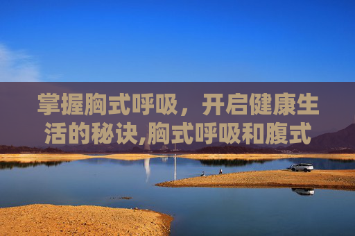 掌握胸式呼吸，开启健康生活的秘诀,胸式呼吸和腹式呼吸