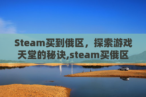 Steam买到俄区，探索游戏天堂的秘诀,steam买俄区会怎么样