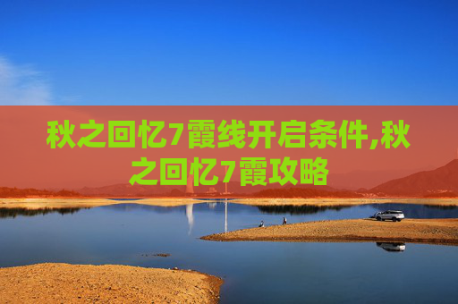 秋之回忆7霞线开启条件,秋之回忆7霞攻略