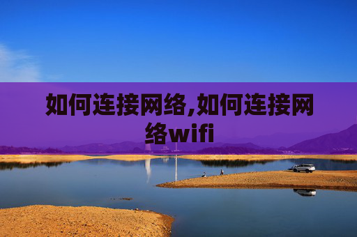 如何连接网络,如何连接网络wifi