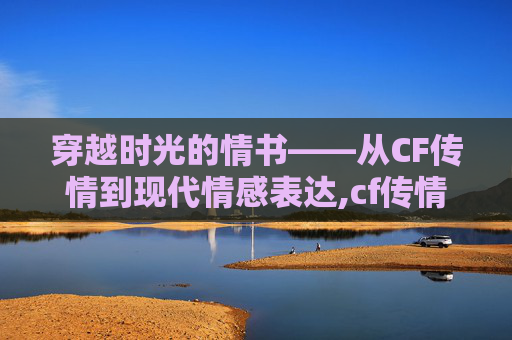 穿越时光的情书——从CF传情到现代情感表达,cf传情个人资料年龄