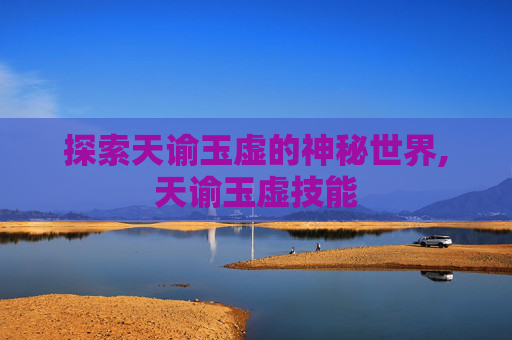 探索天谕玉虚的神秘世界,天谕玉虚技能