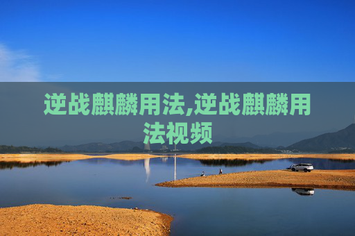 逆战麒麟用法,逆战麒麟用法视频