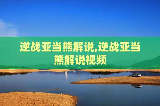 逆战亚当熊解说,逆战亚当熊解说视频