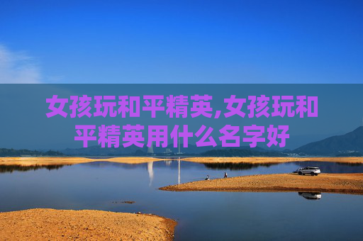 女孩玩和平精英,女孩玩和平精英用什么名字好
