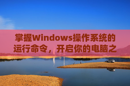 掌握Windows操作系统的运行命令，开启你的电脑之旅,如何打开运行对话框