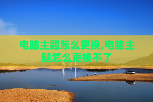 电脑主题怎么更换,电脑主题怎么更换不了